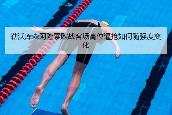 勒沃库森阿隆索欧战客场高位逼抢如何随强度变化